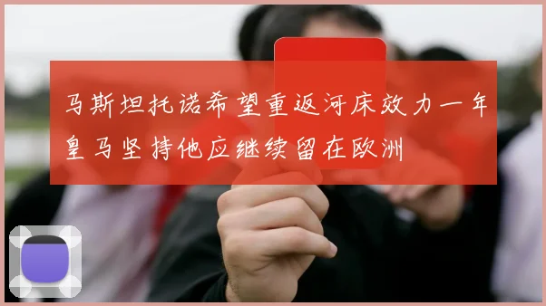 马斯坦托诺希望重返河床效力一年皇马坚持他应继续留在欧洲